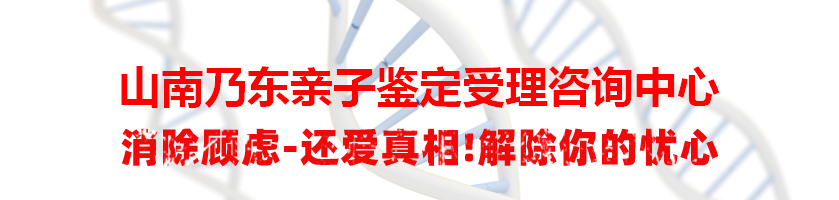 山南乃东亲子鉴定受理咨询中心